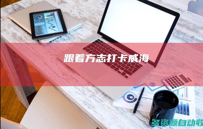 跟着方志打卡威海