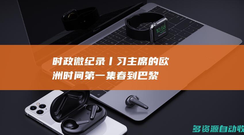 时政微纪录丨习主席的欧洲时间（第一集 春到巴黎）