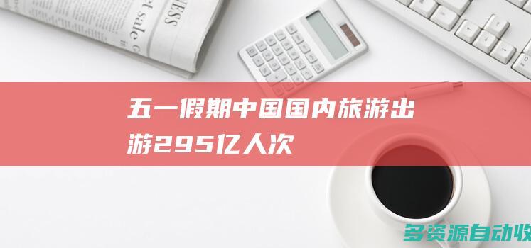 “五一”假期中国国内旅游出游2.95亿人次