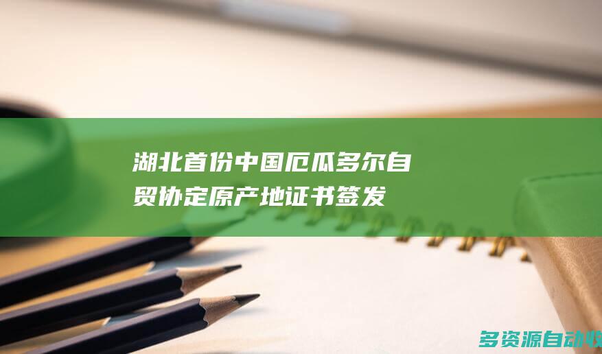 湖北首份中国厄瓜多尔自贸协定原产地证书签发
