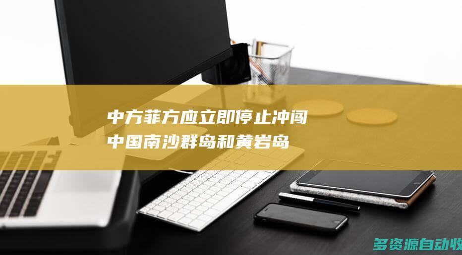 中方：菲方应立即停止冲闯中国南沙群岛和黄岩岛邻近海域
