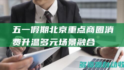 五一假期北京重点商圈消费升温多元场景融合
