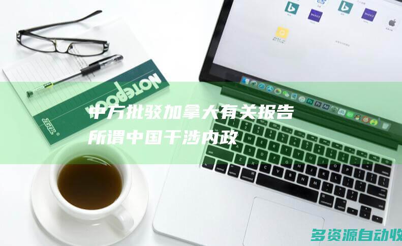 中方批驳加拿大有关报告所谓中国干涉内政