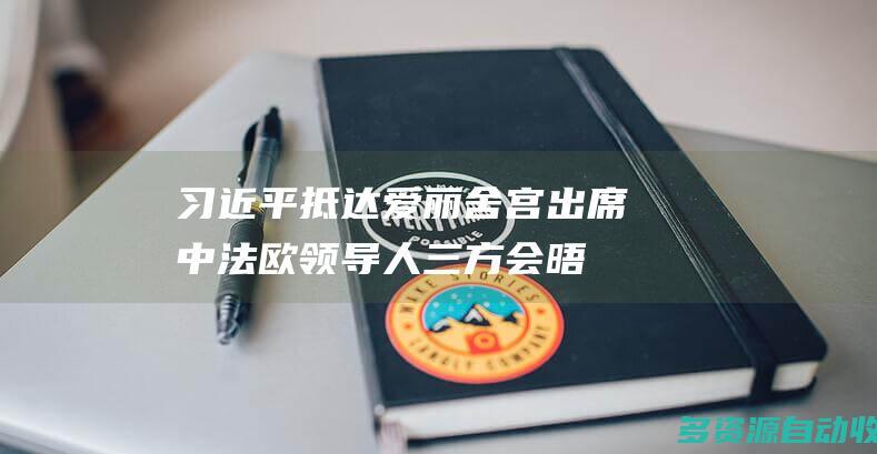 习近平抵达爱丽舍宫 出席中法欧领导人三方会晤