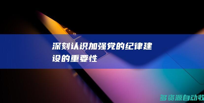 深刻认识加强党的纪律建设的重要性