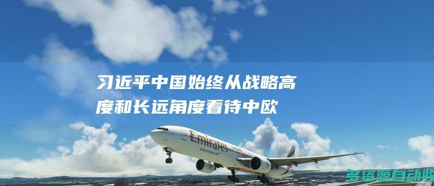 习近平中国始终从战略高度和长远角度看待中欧