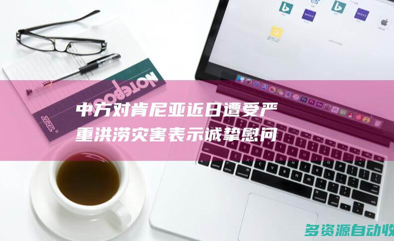 中方对肯尼亚近日遭受严重洪涝灾害表示诚挚慰问