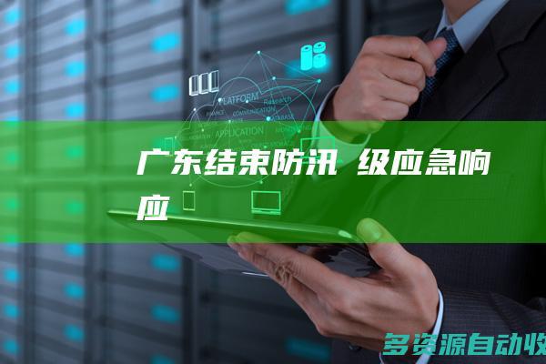 广东结束防汛Ⅳ级应急响应