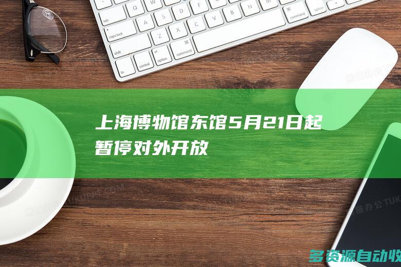 上海博物馆东馆5月21日起暂停对外开放