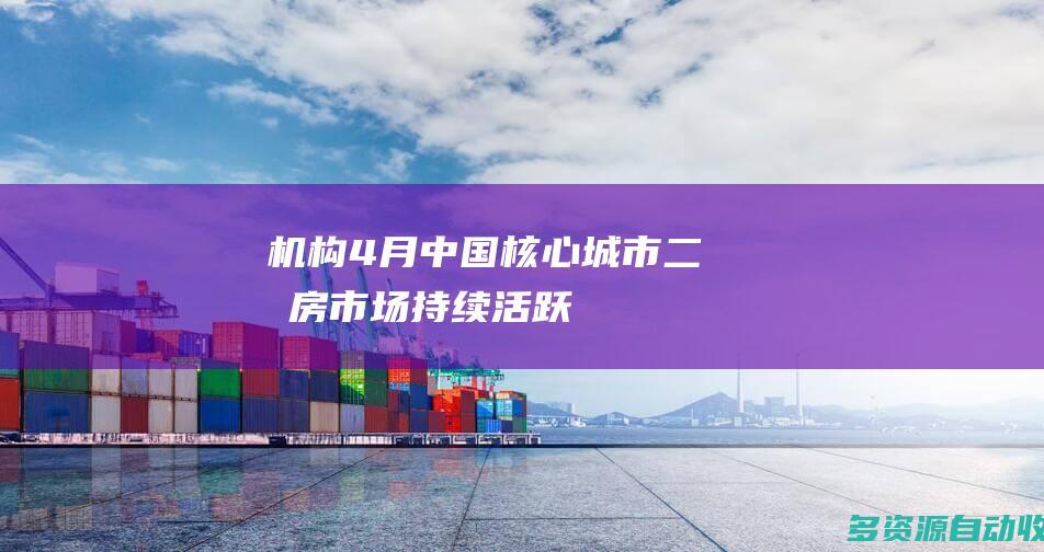 机构：4月中国核心城市二手房市场持续活跃