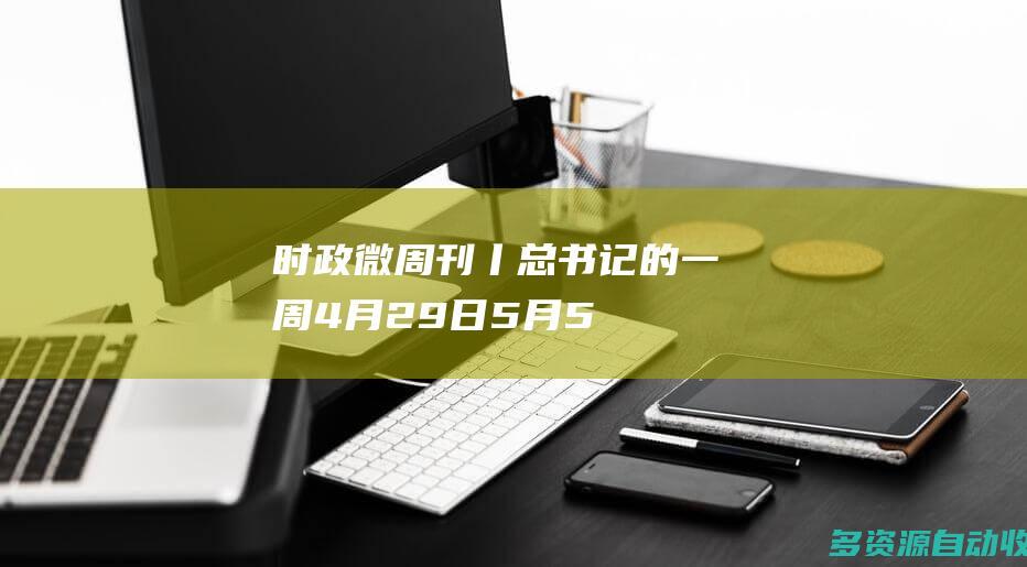 时政微周刊丨总书记的一周（4月29日—5月5日）