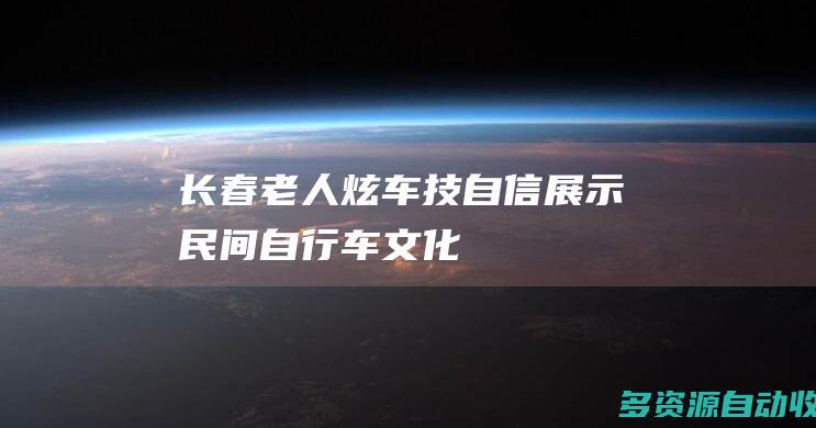 长春老人炫车技自信展示民间自行车文化