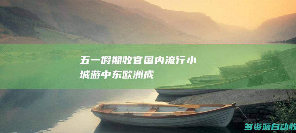 “五一”假期收官：国内流行小城游 中东、欧洲成出境游热门
