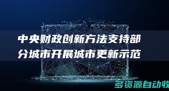 中央财政创新方法支持部分城市开展城市更新示范工作