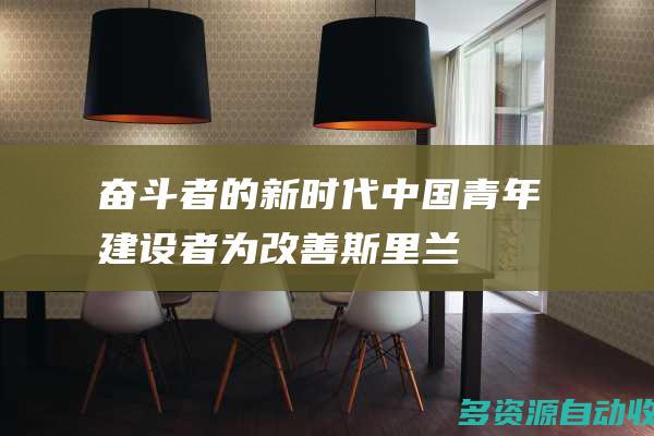 奋斗者的新时代中国青年建设者为改善斯里兰