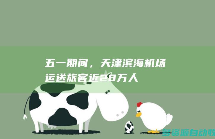“五一”期间，天津滨海机场运送旅客近28万人次