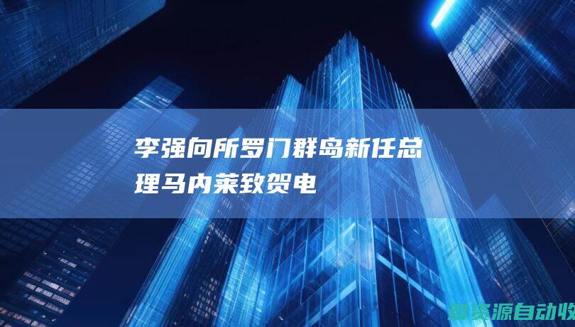 李强向所罗门群岛新任总理马内莱致贺电