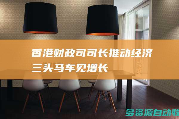 香港财政司司长推动经济三头马车见增长