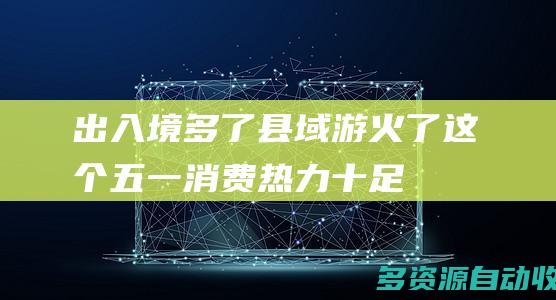 出入境多了县域游火了这个五一消费热力十足