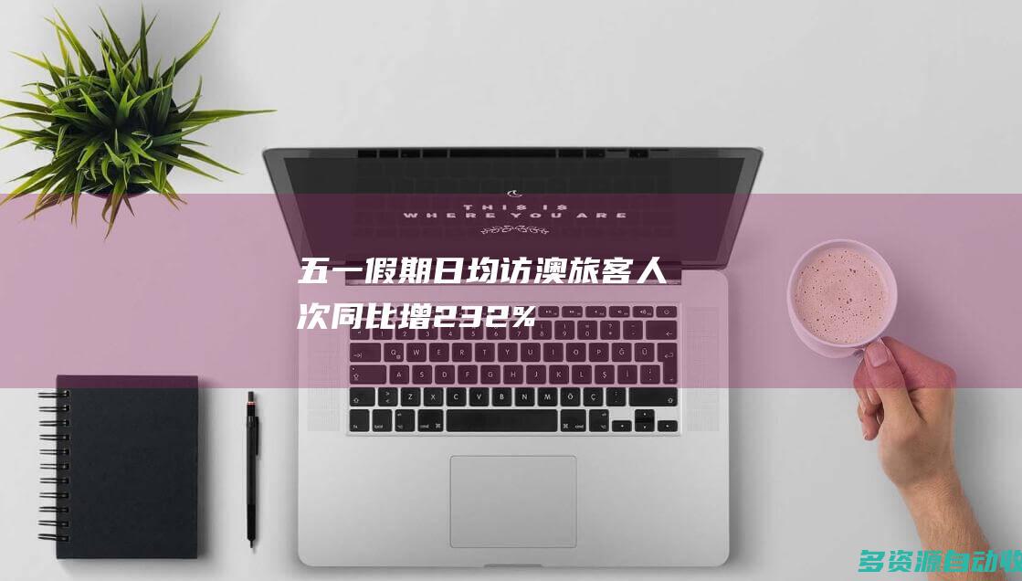 五一假期日均访澳旅客人次同比增232%