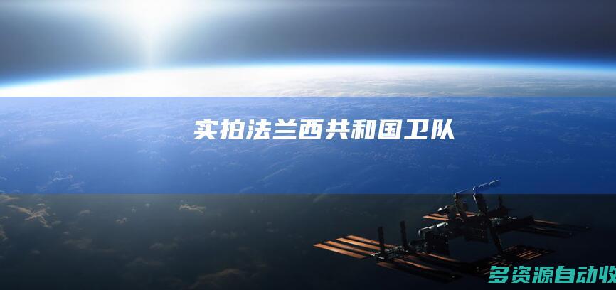 实拍法兰西共和国卫队