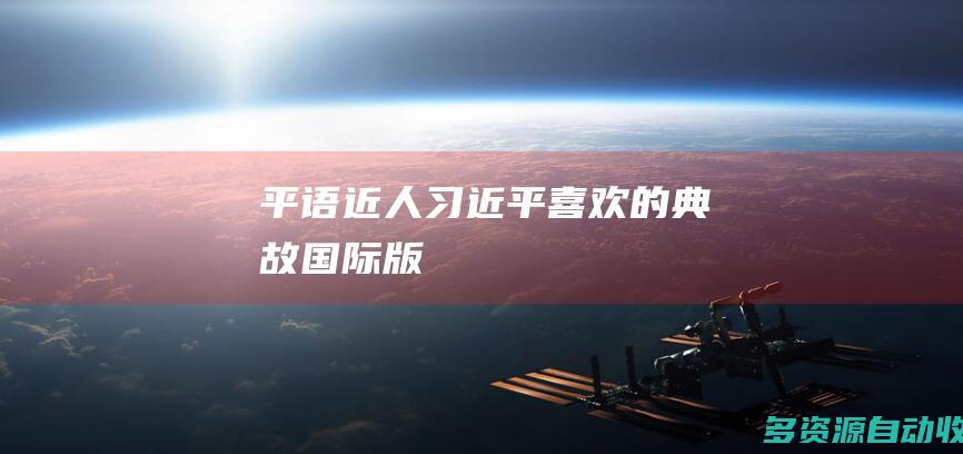 平语近人习近平喜欢的典故国际版