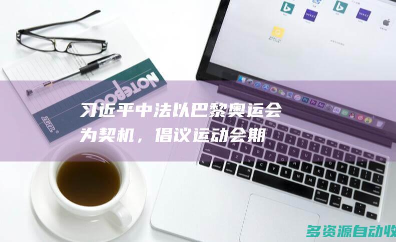 习近平中法以巴黎奥运会为契机，倡议运动会期
