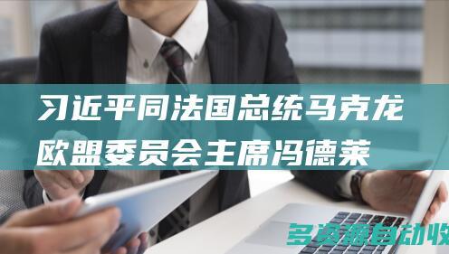 习近平同法国总统马克龙欧盟委员会主席冯德莱