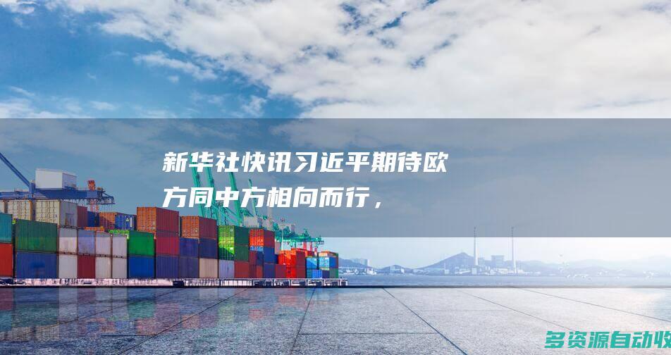 新华社快讯：习近平：期待欧方同中方相向而行，以对话增进理解，以合作化解分歧，以互信消除风险，将中欧打造成彼此经贸合作的关键伙伴
