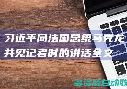 习近平同法国总统马克龙共见记者时的讲话全文