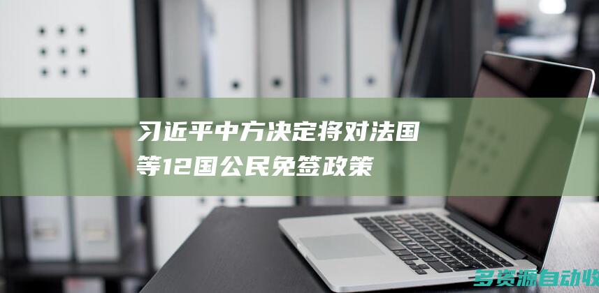 习近平中方决定将对法国等12国公民免签政策