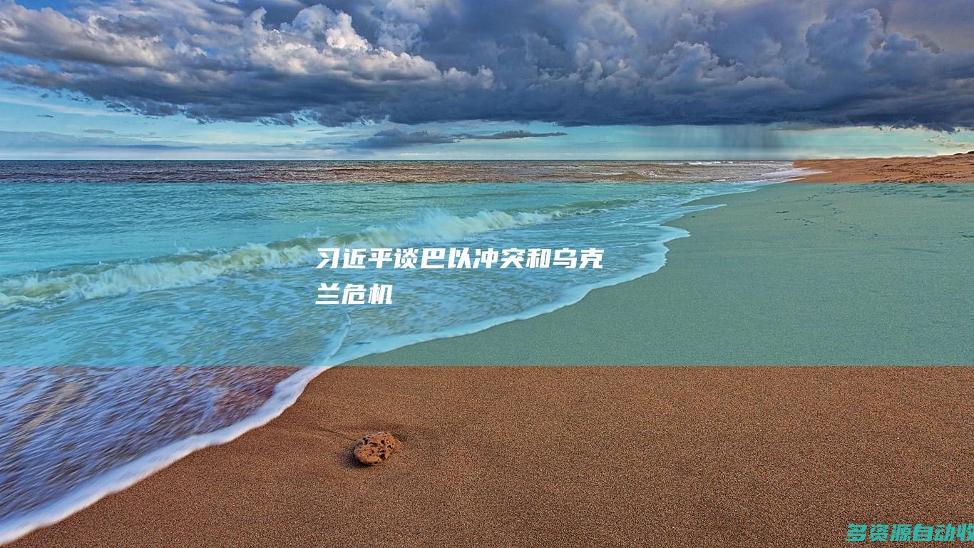 习近平谈巴以冲突和乌克兰危机