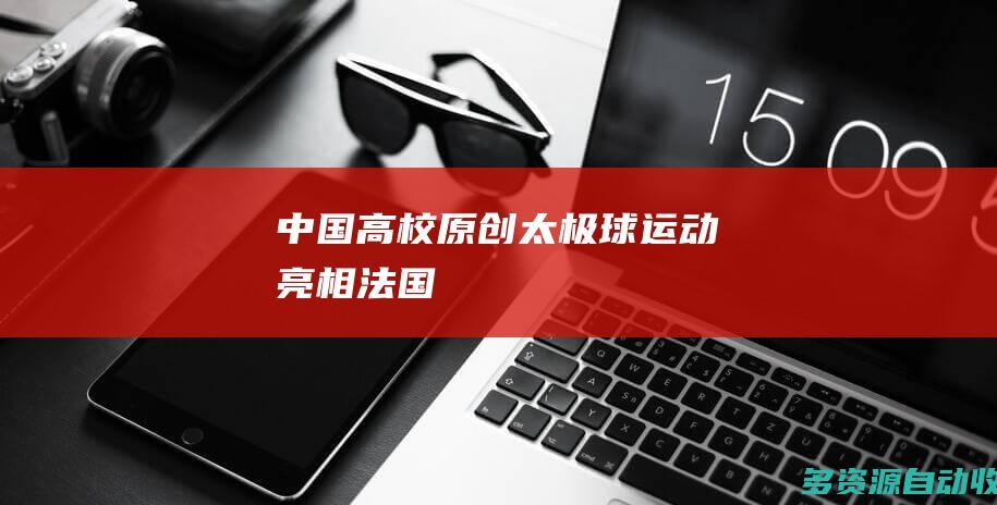 中国高校原创太极球运动亮相法国
