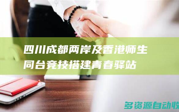 四川成都两岸及香港师生同台竞技搭建青春驿站