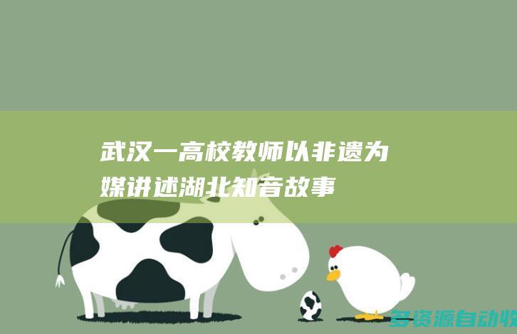 武汉一高校教师以非遗为媒讲述湖北知音故事
