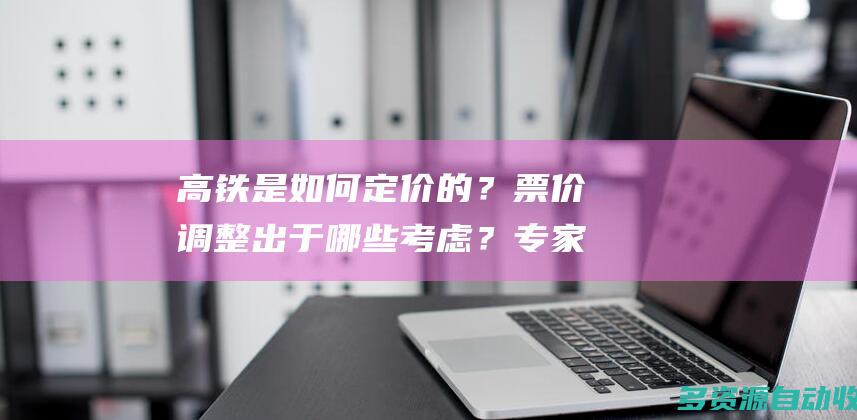 高铁是如何定价的？票价调整出于哪些考虑？专家