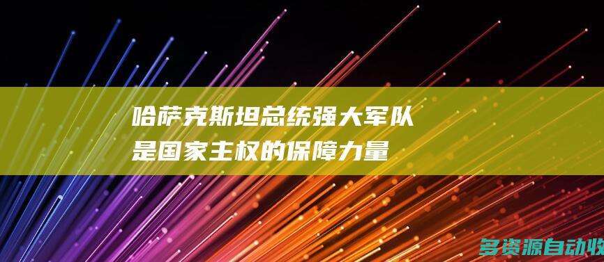 哈萨克斯坦总统：强大军队是国家主权的保障力量
