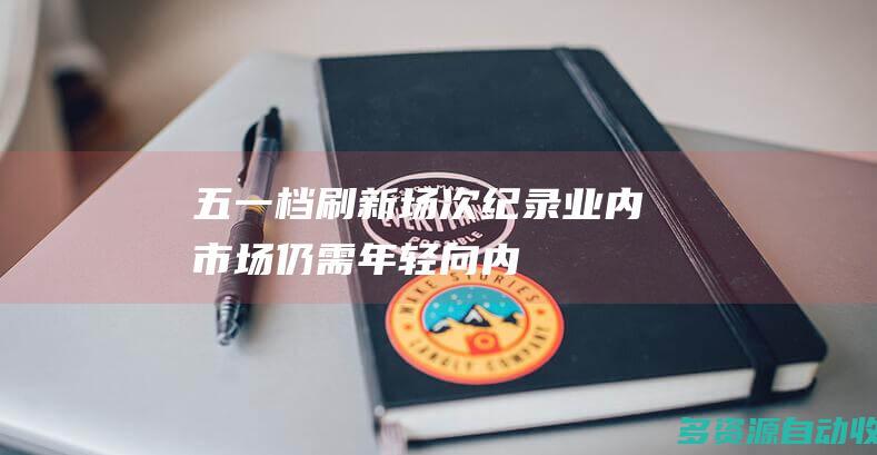 五一档刷新场次纪录 业内：市场仍需“年轻向”内容
