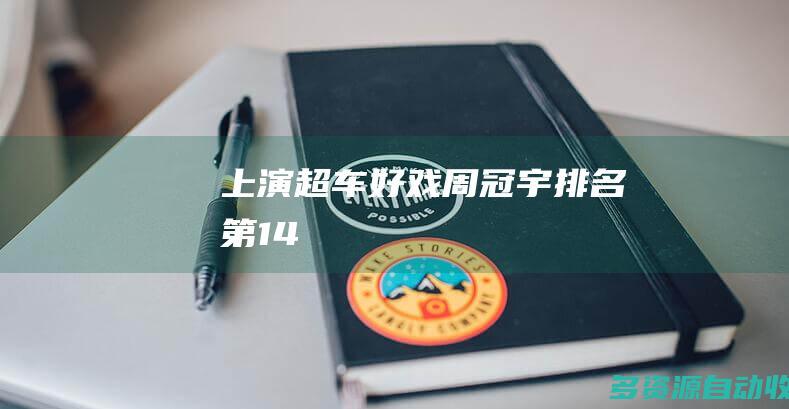上演超车好戏周冠宇排名第14
