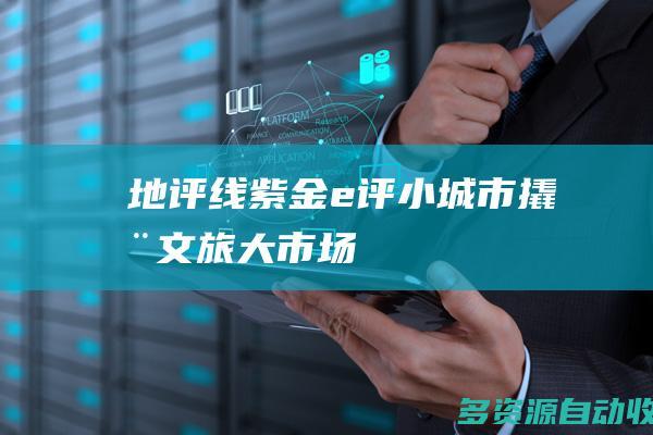 【地评线】紫金e评：小城市撬动文旅“大市场”，激发“假日经济”新活力