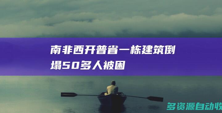 南非西开普省一栋建筑倒塌50多人被困