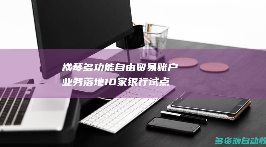 横琴多功能自由贸易账户业务落地 10家银行试点
