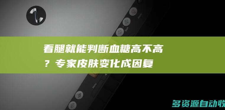 看腿就能判断血糖高不高？专家皮肤变化成因复