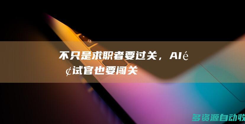不只是求职者要“过关”，AI面试官也要“闯关”