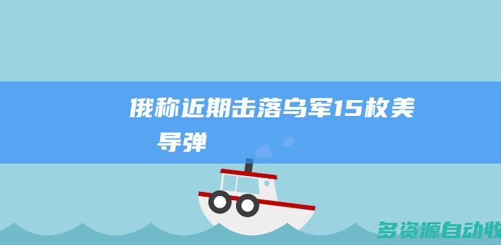 俄称近期击落乌军15枚美制导弹
