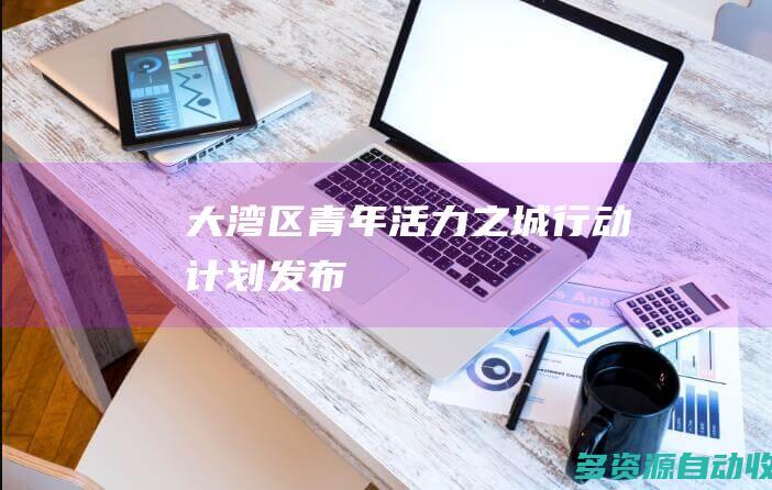 “大湾区青年活力之城”行动计划发布