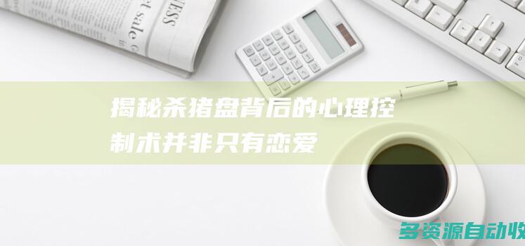 揭秘“杀猪盘”背后的心理控制术 并非只有“恋爱脑”才会遭遇“杀猪盘”