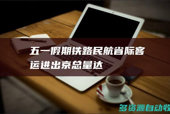 五一假期铁路民航省际客运进出京总量达
