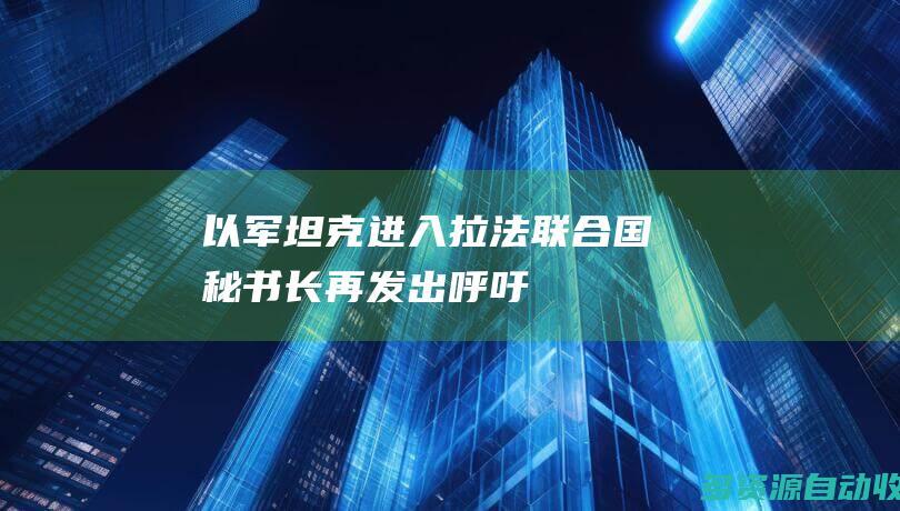 以军坦克进入拉法 联合国秘书长再发出呼吁！