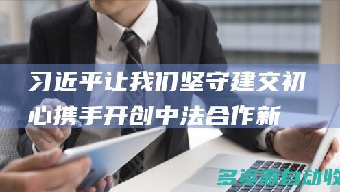 习近平：让我们坚守建交初心 携手开创中法合作新时代